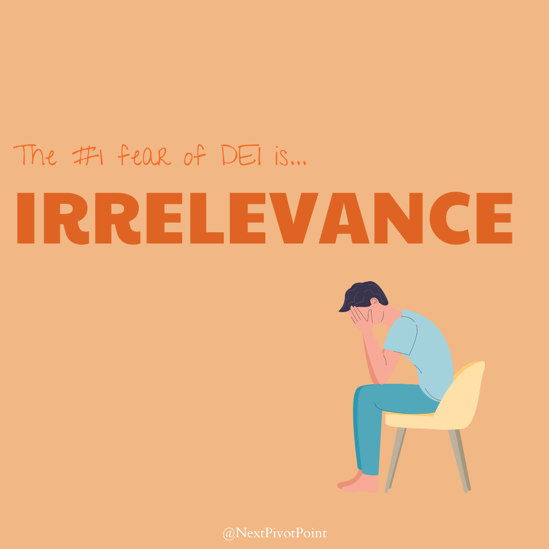 the #1 fear of DEI is IRRELEVANCE